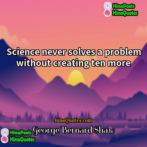 George Bernard Shaw Quotes | Science never solves a problem without creating